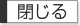 閉じる